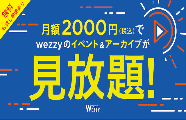 【サブスク】月額2000円でwezzyのイベント&アーカイブが見放題！